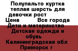 Полупальто куртка теплая шерсть для девочки рост 146-155 › Цена ­ 450 - Все города Дети и материнство » Детская одежда и обувь   . Калининградская обл.,Приморск г.